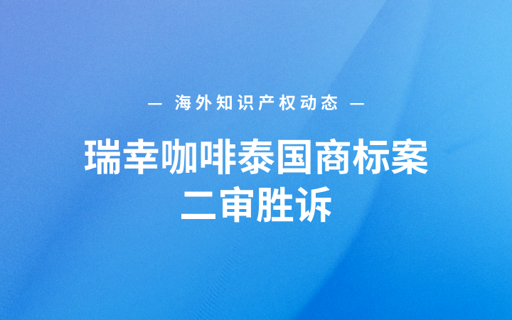 海外知识产权动态 | 瑞幸咖啡泰国商标案二审胜诉；美国宣布对进口仿制药征收100%关税；浦项制铁在欧洲统一专利法院起诉蔚来汽车