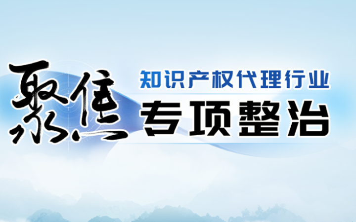 重拳出击！坚决斩断专利造假黑灰产业链——知识产权代理行业专项整治典型案件查办纪实一