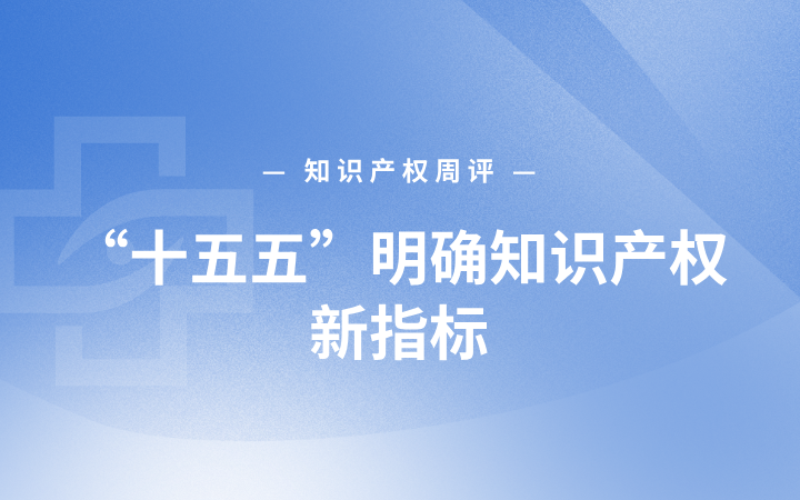 知识产权周评丨“十五五”明确知识产权新指标；中国2025国际专利申请量居全球首位；全国首单专利密集型产品“变现”项目在深交所挂牌
